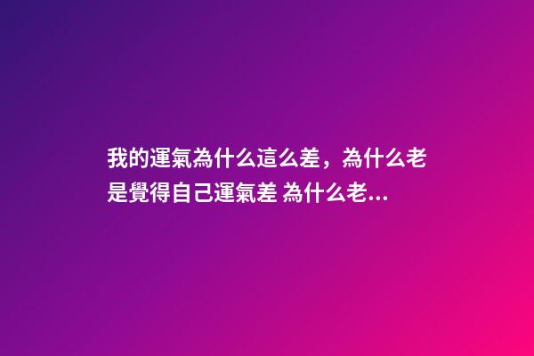 我的運氣為什么這么差，為什么老是覺得自己運氣差 為什么老是覺得自己運氣差-第1張-觀點-玄機派